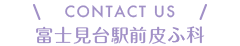 CONTACT US 富士見台駅前皮ふ科