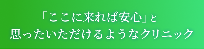 「ここに来れば安心」と思ったいただけるようなクリニック