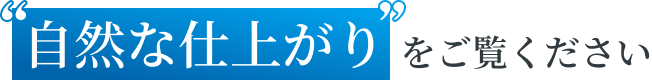 自然な仕上がりをご覧ください