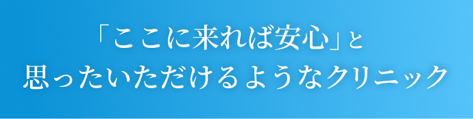「ここに来れば安心」と思っていただけるようなクリニック